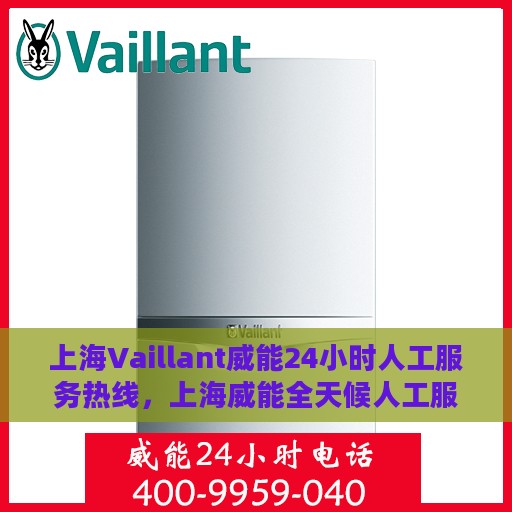 上海Vaillant威能24小时人工服务热线，上海威能全天候人工服务热线，专业解决方案，贴心服务不打烊