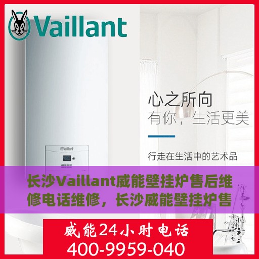 长沙Vaillant威能壁挂炉售后维修电话维修，长沙威能壁挂炉售后维修电话及专业维修服务