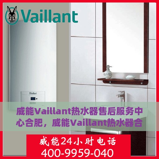 威能Vaillant热水器售后服务中心合肥，威能Vaillant热水器合肥售后服务中心，专业维修与贴心服务