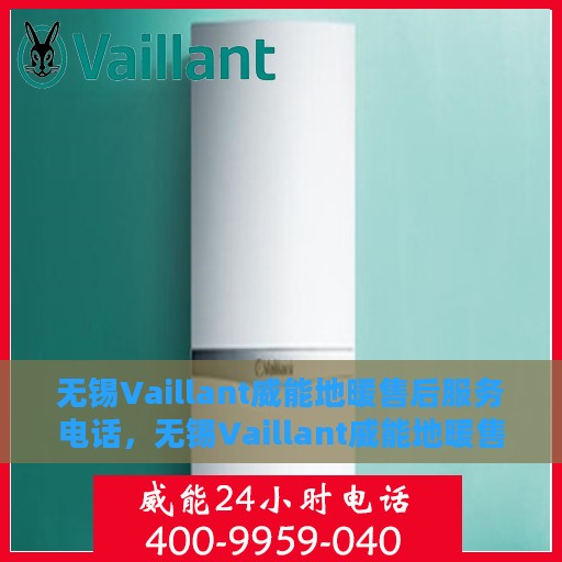 无锡Vaillant威能地暖售后服务电话，无锡Vaillant威能地暖售后服务热线及电话大全