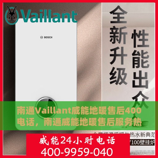 南通Vaillant威能地暖售后400电话，南通威能地暖售后服务热线，专业维修，快速响应的400电话服务