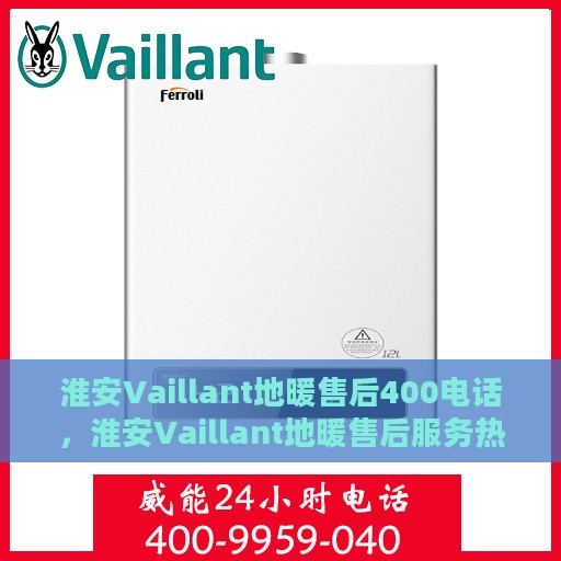 淮安Vaillant地暖售后400电话，淮安Vaillant地暖售后服务热线400电话详解