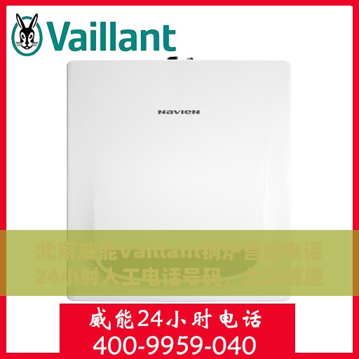 北京威能Vaillant锅炉售后电话24小时人工电话号码，北京威能Vaillant锅炉全天候售后热线电话及人工服务支持号码