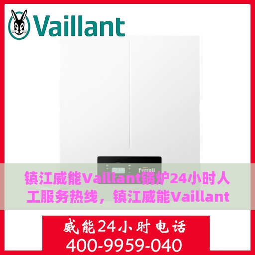 镇江威能Vaillant锅炉24小时人工服务热线，镇江威能Vaillant锅炉全天候人工服务热线支持