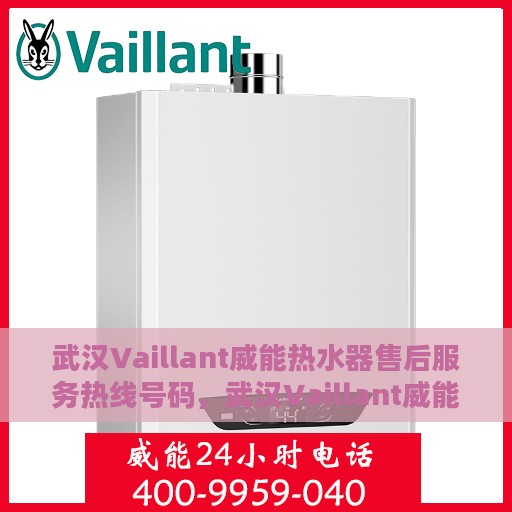 武汉Vaillant威能热水器售后服务热线号码，武汉Vaillant威能热水器售后服务热线详解