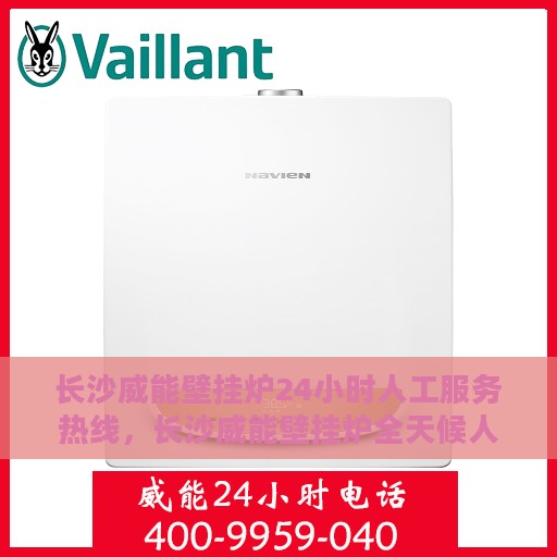 长沙威能壁挂炉24小时人工服务热线，长沙威能壁挂炉全天候人工服务热线在线解答