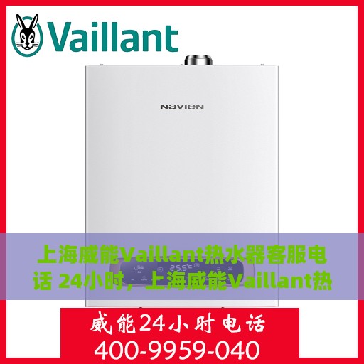 上海威能Vaillant热水器客服电话 24小时，上海威能Vaillant热水器全天候客服热线，快速解决您的疑问与需求！