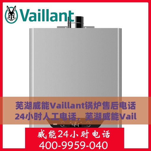 芜湖威能Vaillant锅炉售后电话24小时人工电话，芜湖威能Vaillant锅炉售后全天候服务热线公布