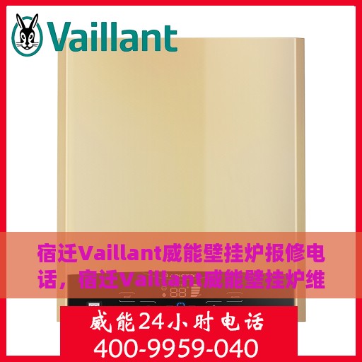 宿迁Vaillant威能壁挂炉报修电话，宿迁Vaillant威能壁挂炉维修服务热线及报修电话详解