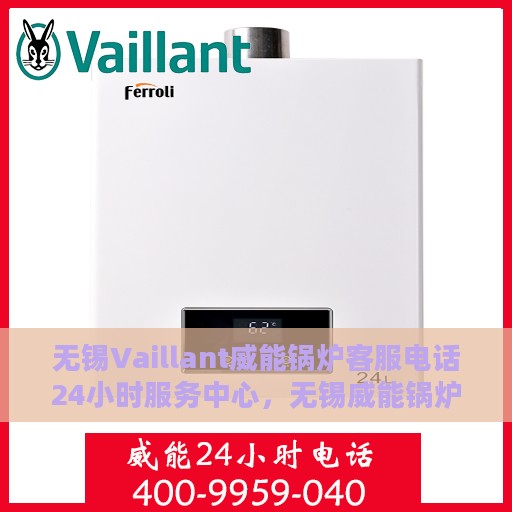 无锡Vaillant威能锅炉客服电话24小时服务中心，无锡威能锅炉客服热线全天候服务，专业解答您的需求