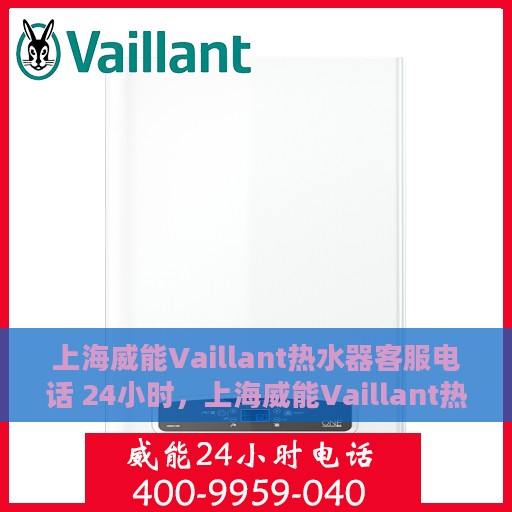 上海威能Vaillant热水器客服电话 24小时，上海威能Vaillant热水器全天候客服热线，快速解决您的疑问与需求！