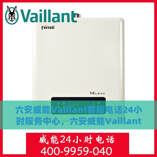 六安威能Vaillant客服电话24小时服务中心，六安威能Vaillant 24小时客服热线服务中心，贴心服务不打烊