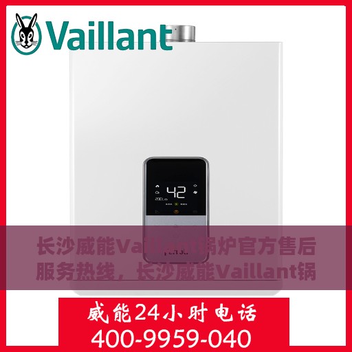 长沙威能Vaillant锅炉官方售后服务热线，长沙威能Vaillant锅炉官方售后服务热线，专业团队，贴心服务保障您的供暖安全
