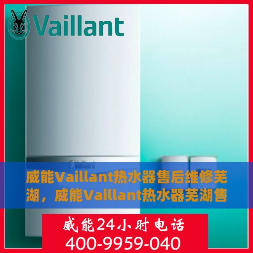 威能Vaillant热水器售后维修芜湖，威能Vaillant热水器芜湖售后维修专业服务