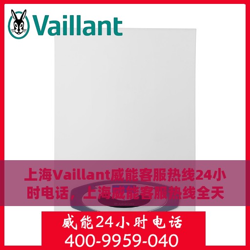 上海Vaillant威能客服热线24小时电话，上海威能客服热线全天候服务热线电话