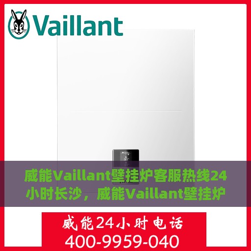 威能Vaillant壁挂炉客服热线24小时长沙，威能Vaillant壁挂炉长沙24小时全天候客户服务热线
