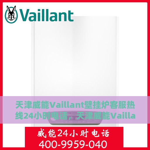 天津威能Vaillant壁挂炉客服热线24小时电话，天津威能Vaillant壁挂炉全天候客服热线电话