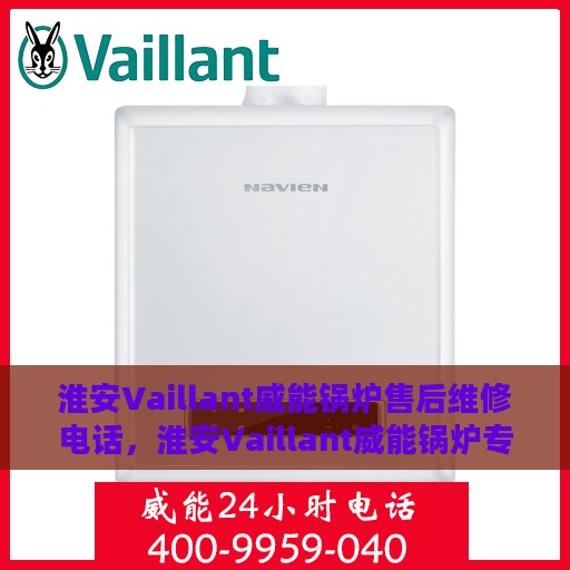 淮安Vaillant威能锅炉售后维修电话，淮安Vaillant威能锅炉专业售后维修服务电话