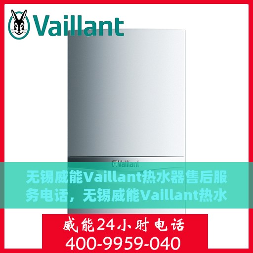 无锡威能Vaillant热水器售后服务电话，无锡威能Vaillant热水器售后维修服务热线及电话支持指南