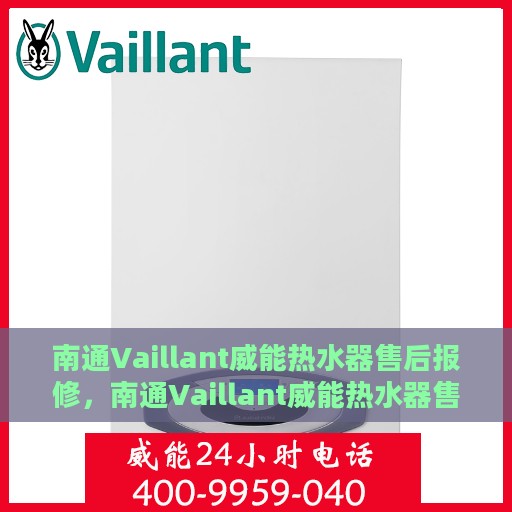 南通Vaillant威能热水器售后报修，南通Vaillant威能热水器售后维修与报修指南