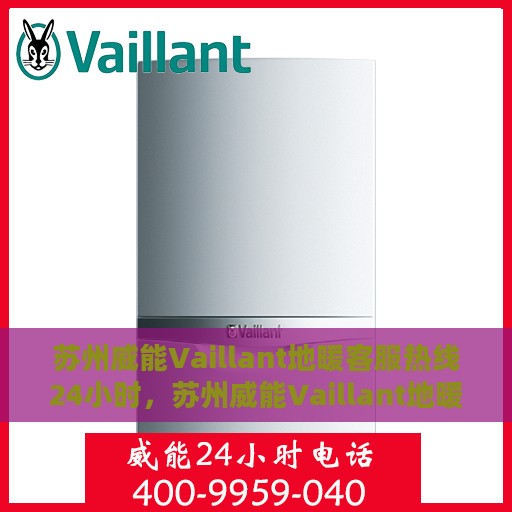 苏州威能Vaillant地暖客服热线24小时，苏州威能Vaillant地暖全天候客服热线支持