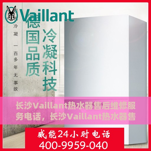 长沙Vaillant热水器售后维修服务电话，长沙Vaillant热水器售后维修服务热线及专业解决方案