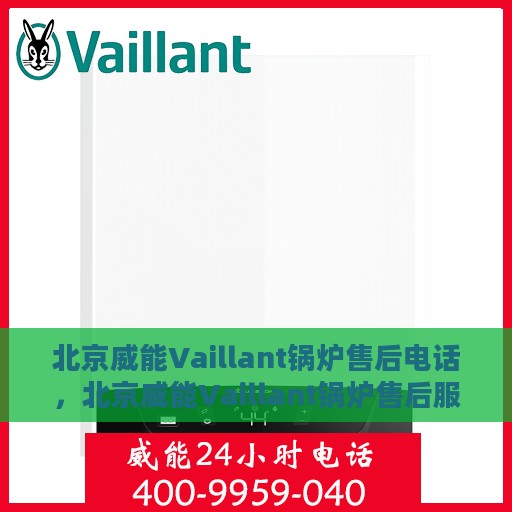 北京威能Vaillant锅炉售后电话，北京威能Vaillant锅炉售后服务热线及电话全解析