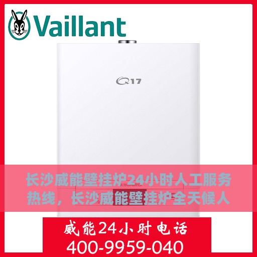 长沙威能壁挂炉24小时人工服务热线，长沙威能壁挂炉全天候人工服务热线在线解答