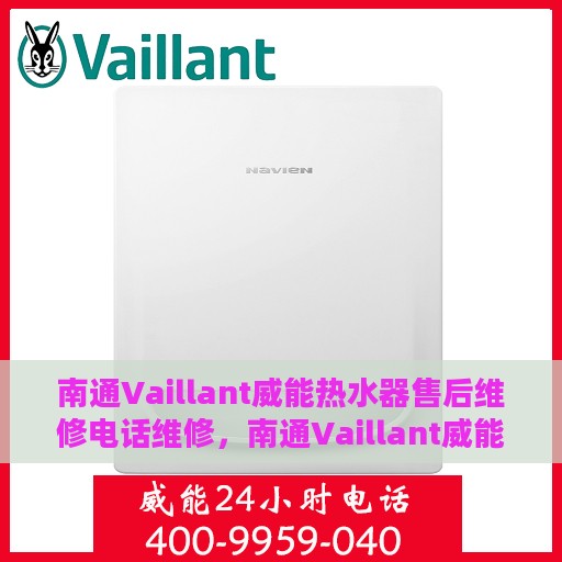 南通Vaillant威能热水器售后维修电话维修，南通Vaillant威能热水器售后专业维修团队——快速响应维修电话