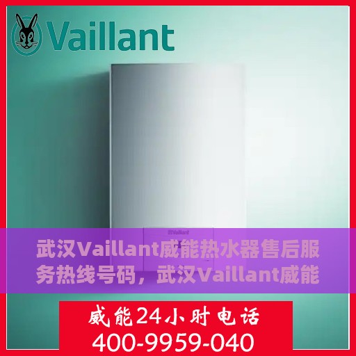 武汉Vaillant威能热水器售后服务热线号码，武汉Vaillant威能热水器售后服务热线详解