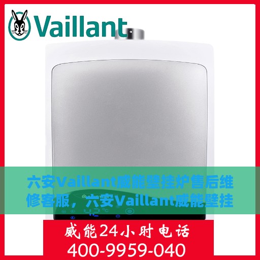 六安Vaillant威能壁挂炉售后维修客服，六安Vaillant威能壁挂炉售后维修客服热线专业服务