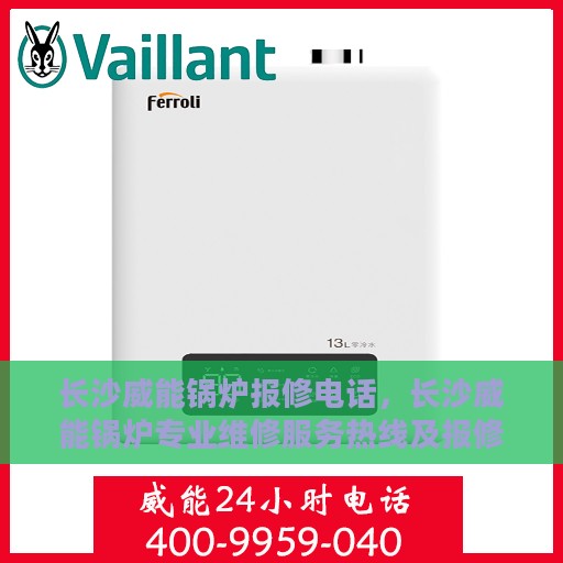 长沙威能锅炉报修电话，长沙威能锅炉专业维修服务热线及报修电话详解