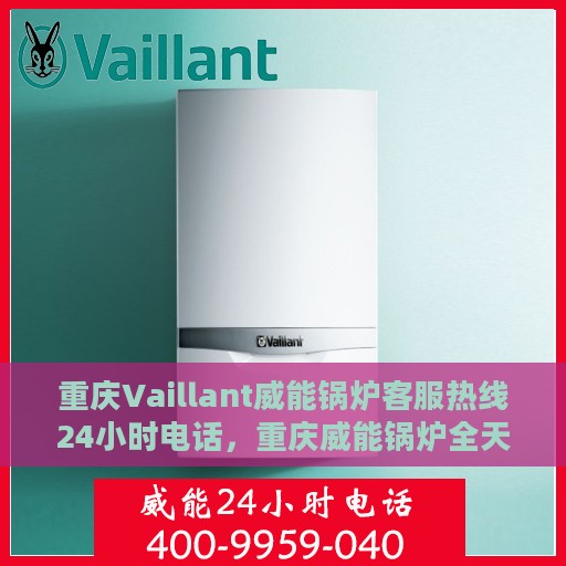 重庆Vaillant威能锅炉客服热线24小时电话，重庆威能锅炉全天候客服热线电话揭秘，全天候服务，保障您的温暖供应！