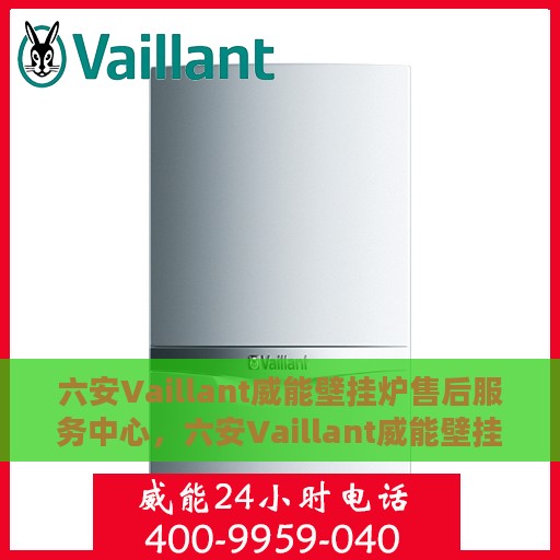 六安Vaillant威能壁挂炉售后服务中心，六安Vaillant威能壁挂炉售后服务中心，专业维修与优质服务