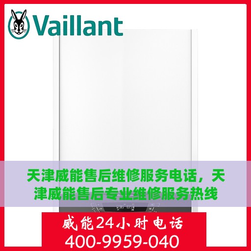 天津威能售后维修服务电话，天津威能售后专业维修服务热线