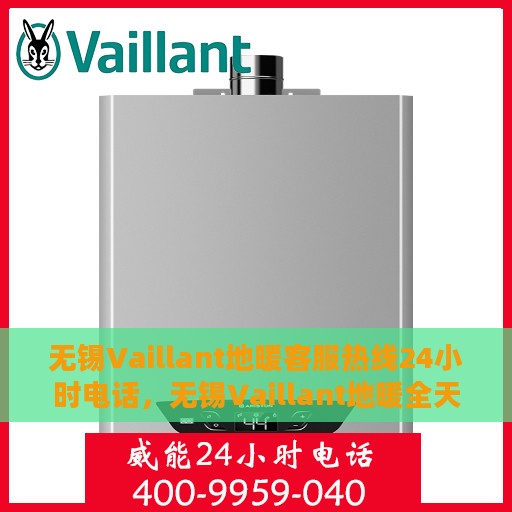 无锡Vaillant地暖客服热线24小时电话，无锡Vaillant地暖全天候客服热线电话服务保障温暖家居体验