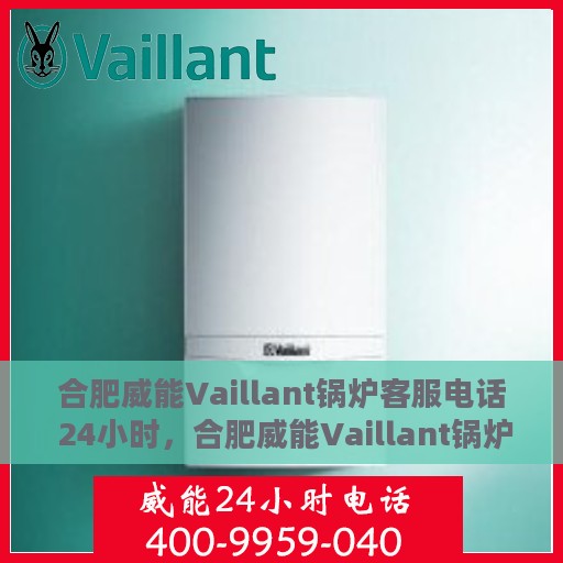 合肥威能Vaillant锅炉客服电话 24小时，合肥威能Vaillant锅炉全天候客服热线，快速响应您的每一个需求