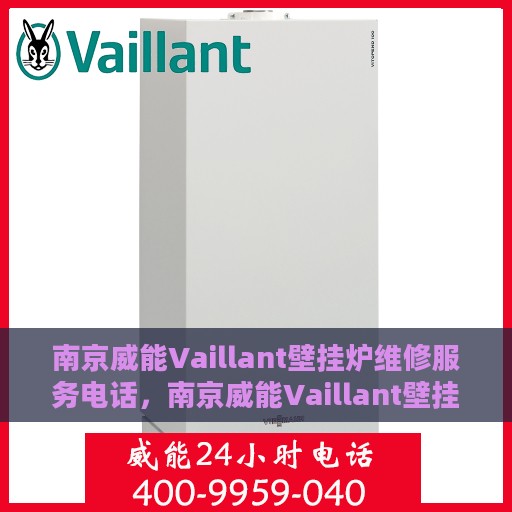 南京威能Vaillant壁挂炉维修服务电话，南京威能Vaillant壁挂炉维修热线及服务电话全解析