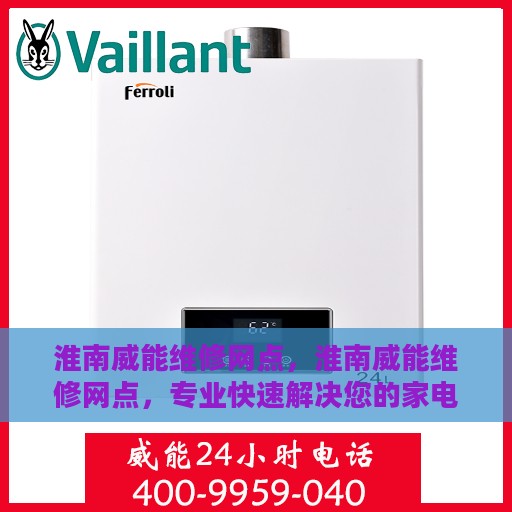 淮南威能维修网点，淮南威能维修网点，专业快速解决您的家电故障问题