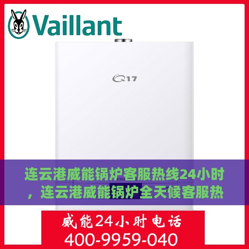 连云港威能锅炉客服热线24小时，连云港威能锅炉全天候客服热线，贴心服务不打烊