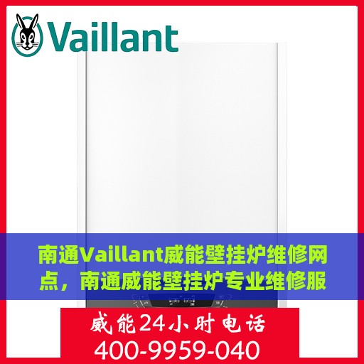 南通Vaillant威能壁挂炉维修网点，南通威能壁挂炉专业维修服务中心