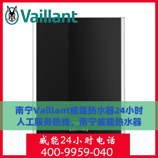南宁Vaillant威能热水器24小时人工服务热线，南宁威能热水器全天候人工服务热线，专业解答与快速响应