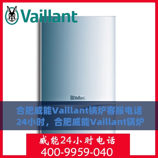 合肥威能Vaillant锅炉客服电话 24小时，合肥威能Vaillant锅炉全天候客服热线，快速响应您的每一个需求