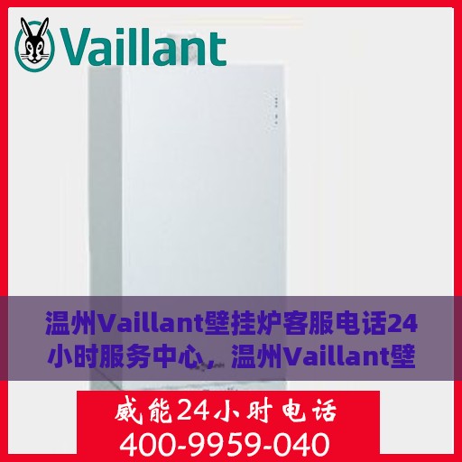 温州Vaillant壁挂炉客服电话24小时服务中心，温州Vaillant壁挂炉全天候客服热线与服务中心