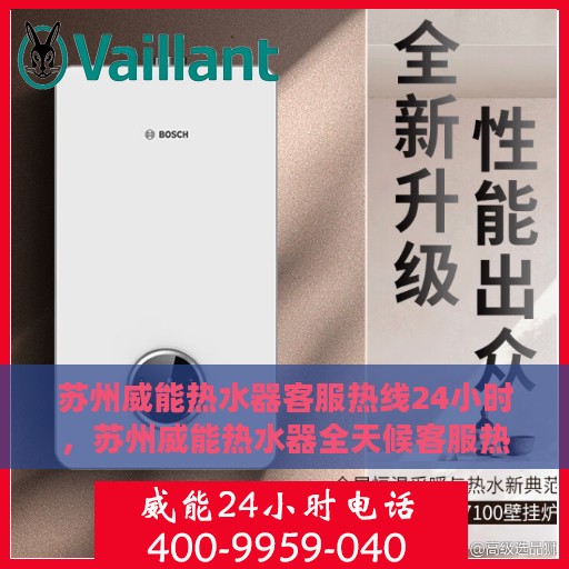 苏州威能热水器客服热线24小时，苏州威能热水器全天候客服热线，贴心服务不打烊