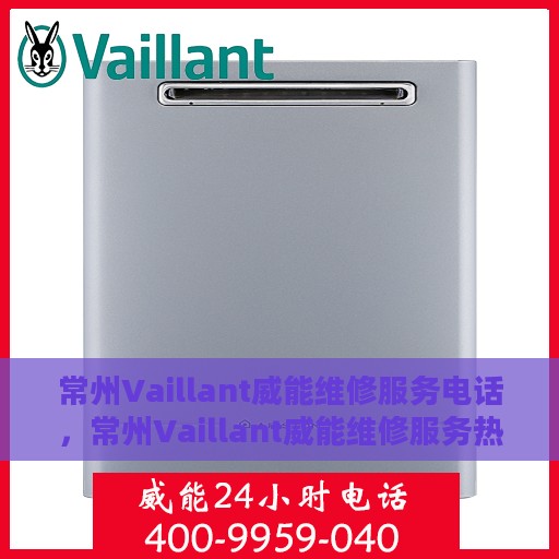 常州Vaillant威能维修服务电话，常州Vaillant威能维修服务热线电话