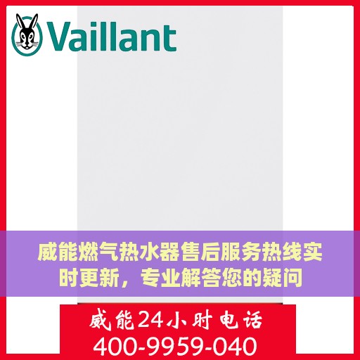 威能燃气热水器售后服务热线实时更新，专业解答您的疑问