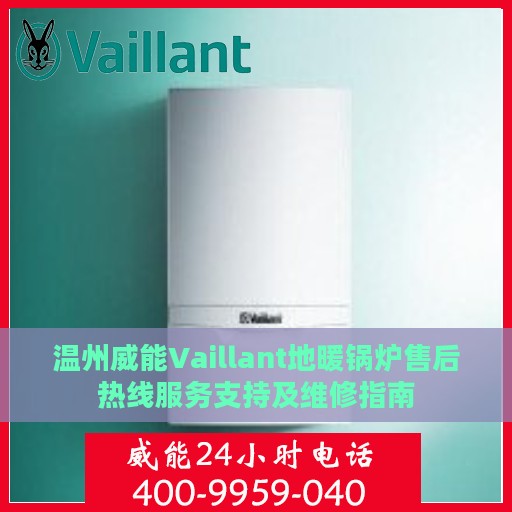 温州威能Vaillant地暖锅炉售后热线服务支持及维修指南