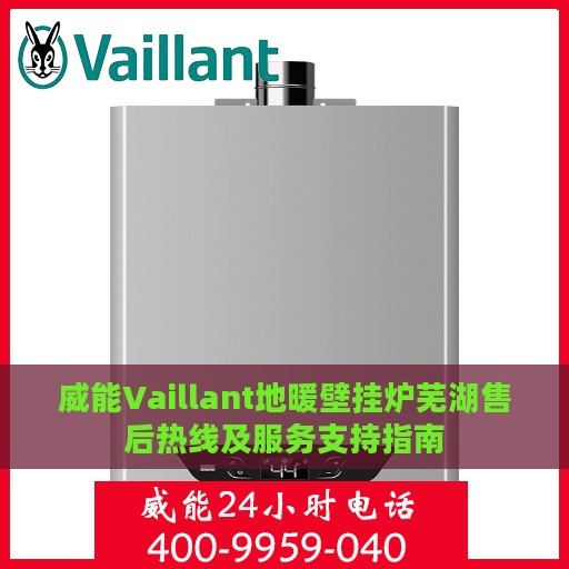 威能Vaillant地暖壁挂炉芜湖售后热线及服务支持指南