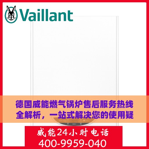 德国威能燃气锅炉售后服务热线全解析，一站式解决您的使用疑虑